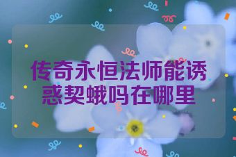 传奇永恒法师能诱惑契蛾吗在哪里