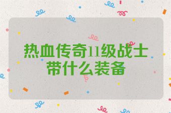 热血传奇11级战士带什么装备