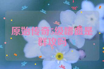 原始传奇5级嗜血是群攻吗