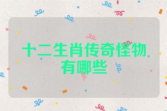 十二生肖传奇怪物有哪些