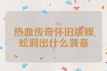 热血传奇怀旧版蜈蚣洞出什么装备