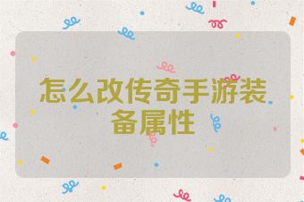 怎么改传奇手游装备属性