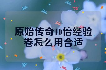 原始传奇10倍经验卷怎么用合适