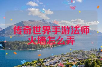 传奇世界手游法师火墙怎么弄