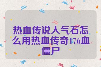 热血传说人气石怎么用热血传奇176血僵尸