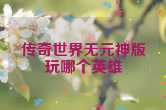 传奇世界无元神版玩哪个英雄