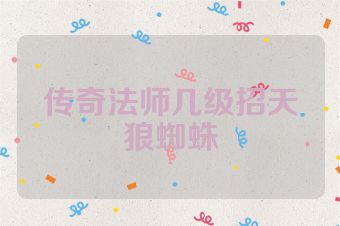 传奇法师几级招天狼蜘蛛