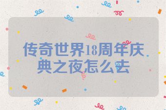 传奇世界18周年庆典之夜怎么去