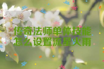 传奇法师单体技能怎么设置流星火雨