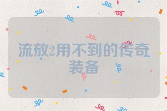流放2用不到的传奇装备