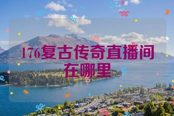 176复古传奇直播间在哪里