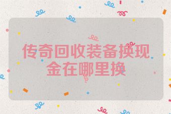 传奇回收装备换现金在哪里换