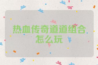 热血传奇道道组合怎么玩