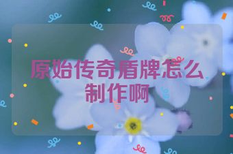 原始传奇盾牌怎么制作啊