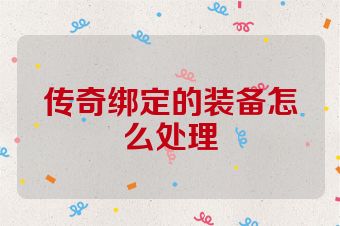 传奇绑定的装备怎么处理