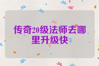 传奇20级法师去哪里升级快