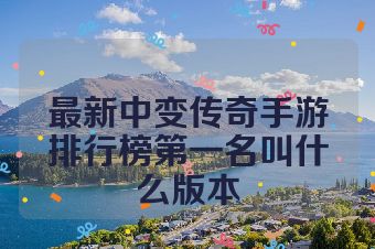 最新中变传奇手游排行榜第一名叫什么版本