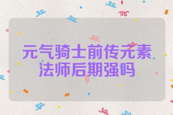 元气骑士前传元素法师后期强吗