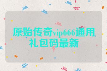 原始传奇vip666通用礼包码最新