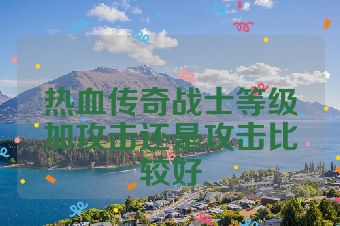 热血传奇战士等级加攻击还是攻击比较好
