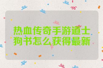 热血传奇手游道士狗书怎么获得最新