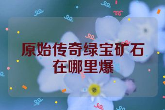 原始传奇绿宝矿石在哪里爆