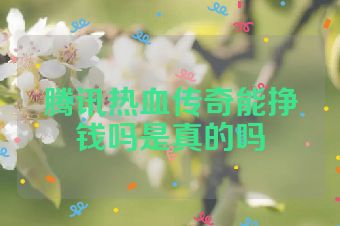 腾讯热血传奇能挣钱吗是真的吗