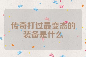 传奇打过最变态的装备是什么