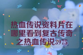 热血传说资料片在哪里看到复古传奇之热血传说3975