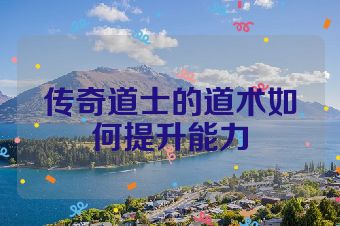 传奇道士的道术如何提升能力