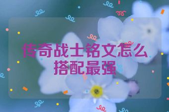 传奇战士铭文怎么搭配最强