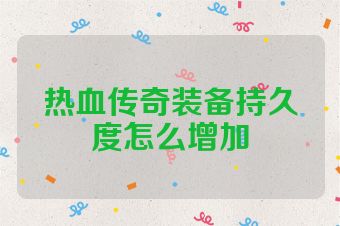 热血传奇装备持久度怎么增加
