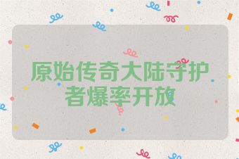 原始传奇大陆守护者爆率开放