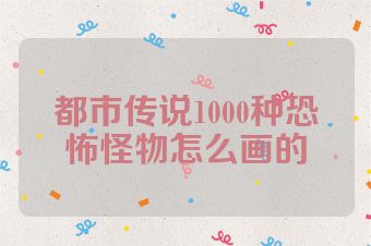 都市传说1000种恐怖怪物怎么画的