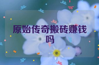 原始传奇搬砖赚钱吗