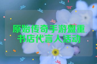 原始传奇手游盟重书店代言人活动