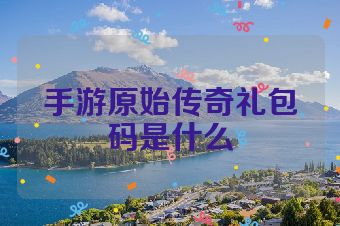 手游原始传奇礼包码是什么