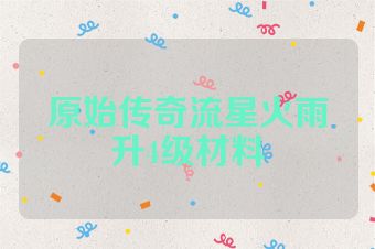 原始传奇流星火雨升4级材料