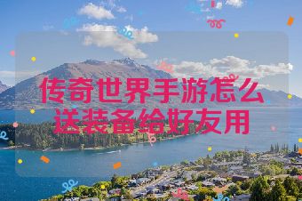 传奇世界手游怎么送装备给好友用