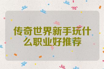 传奇世界新手玩什么职业好推荐