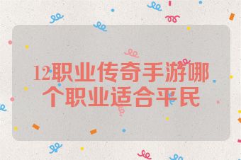 12职业传奇手游哪个职业适合平民