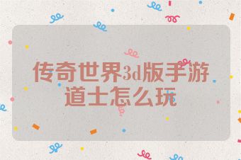 传奇世界3d版手游道士怎么玩