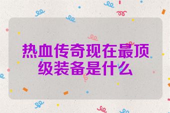 热血传奇现在最顶级装备是什么
