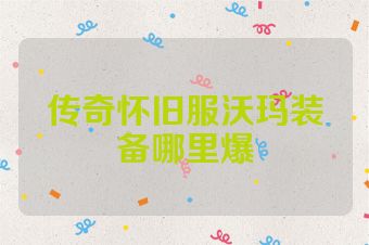 传奇怀旧服沃玛装备哪里爆
