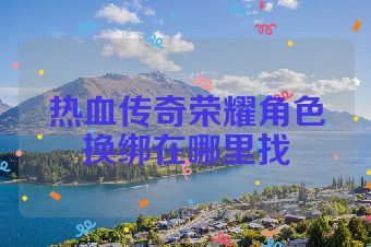 热血传奇荣耀角色换绑在哪里找