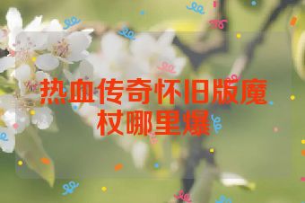 热血传奇怀旧版魔杖哪里爆