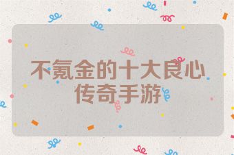 不氪金的十大良心传奇手游