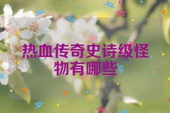 热血传奇史诗级怪物有哪些