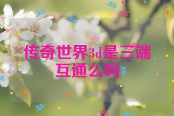传奇世界3d是三端互通么吗