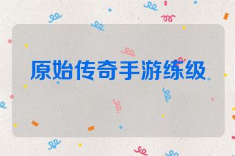 原始传奇手游练级